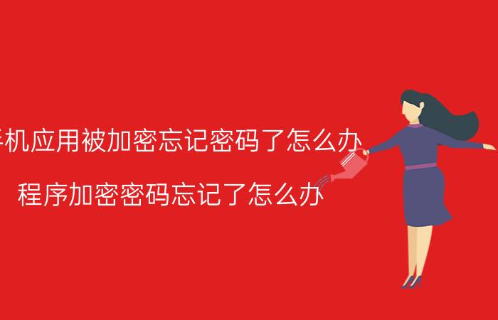 手机应用被加密忘记密码了怎么办 程序加密密码忘记了怎么办？